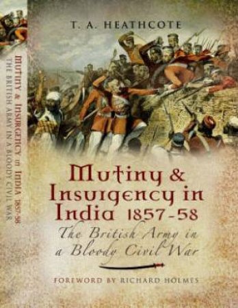 Mutiny & Insurgency in India 1857-58: the British Army in a Bloody Civil War by HEATHCOTE T.A.