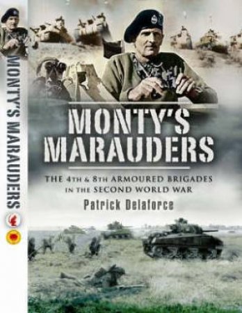 Monty's Marauders: the 4th & 8th Armoured Brigades in the Second World War by DELAFORCE PATRICK