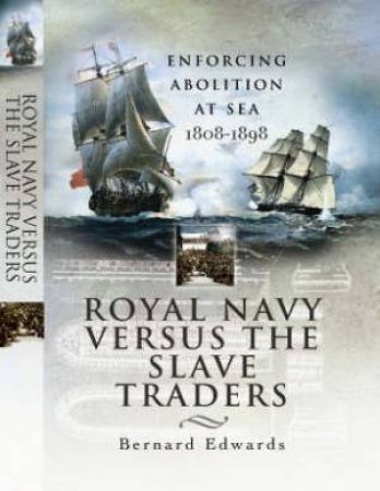 Royal Navy Versus the Slave Traders: Enforcing Abolition at Sea 1808-1898 by EDWARDS BERNARD