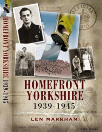 Homefront Yorkshire 1939-1945 by MARKHAM LEN