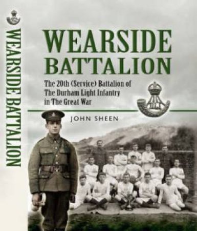 Wearside Battalion: the 20th (service) Battalion of the Durham Light Infantry in the Great War by SHHEN JOHN