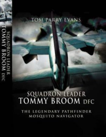 Squadron Leader Tommy Broom DFC: the Legendary Pathfinder Mosquito Navigator by EVANS TOMM PARRY