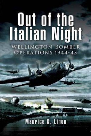 Out of the Italian Night: Wellington Bomber Operations 1944-45 by LIHOU MAURICE G.