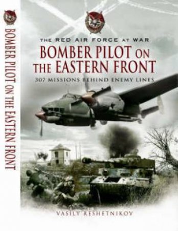 Bomber Pilot on the Eastern Front: 307 Missions Behind Enemy Lines by RESHETNIKOV VASILY