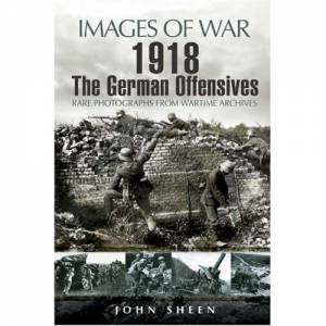 1918 the German Offensives (Images of War Series) by SHEEN JOHN