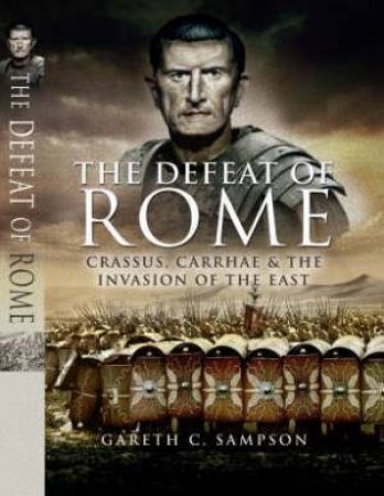 Defeat of Rome: Crassus, Carrhae & the Invasion of the East by SAMPSON GARETH C