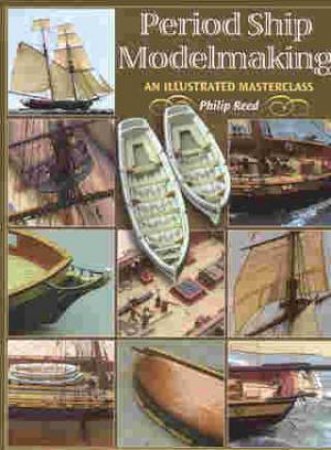 Period Ship Modelmaking: an Illustrated Masterclass by REED PHILIP