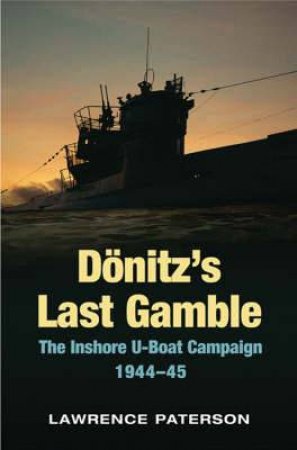 Donitz's Last Gamble: the Inshore U-boat Campaign 1944-45 by PATERSON LAWRENCE