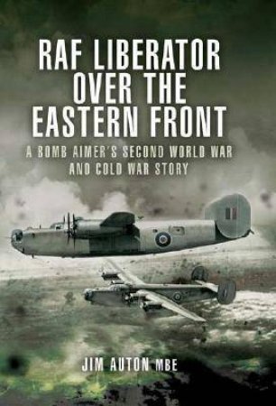 Raf Liberator Over the Eastern Front: Memoirs of an Raf Liberator Bomb Aimer by AUTON MBE JIM