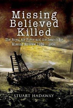 Missing Believed Killed: Casualty Policy and the Missing Research and Enquiry Service 1939-1952 by HADAWAY STUART