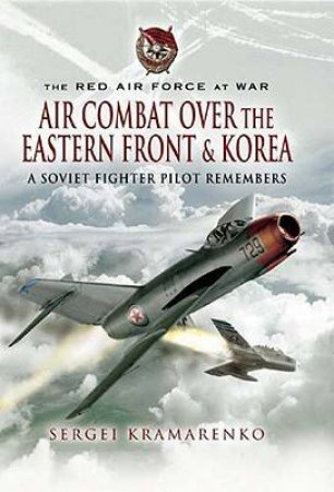Air Combat Over the Eastern Front and Korea : a Soviet Fighter Pilot Remembers by KRAMARENKO SERGI
