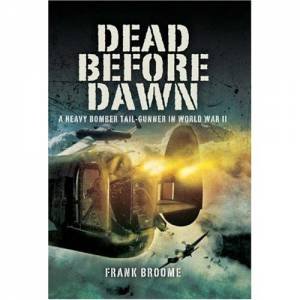 Dead Before Dawn: a Heavy Bomber Tail-gunner in World War Ii by BROOME FRANK