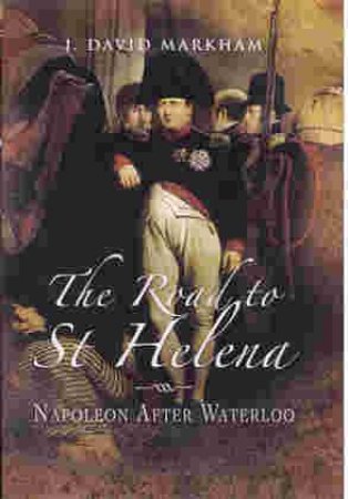 Road to St Helena, The: Napoleon After Waterloo by MARKHAM J DAVID