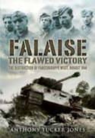 Falaise: the Flawed Victory - the Destruction of Panzergruppe West August 1944 by TUCKER-JONES ANTHONY