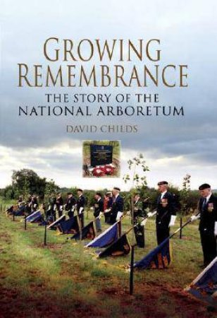 Growing Rememberance: the Story of the National Memorial Arboretum by CHILDS DAVID