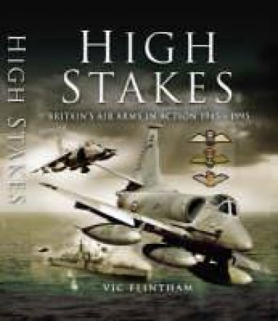 High Stakes: Britain's Air Arms in Action 1945-1995 by FLINTHAM VIC