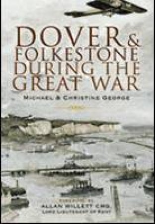 Dover and Folkestone During the Great War by GEORGE MICHAEL & CHRISTINE