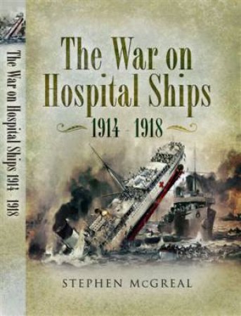 War on Hospital Ships, The: 1914-1918 by MCGREAL STEPHEN