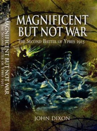 Magnificent but Not War: the Second Battle of Ypres 1915 by DIXON JOHN