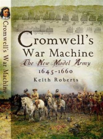 Cromwell's War Machine: the New Model Army 1645-1660 by ROBERTS KEITH