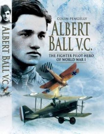 Albert Ball Vc: the Fighter Pilot Hero of World War I by PENGELLY COLIN