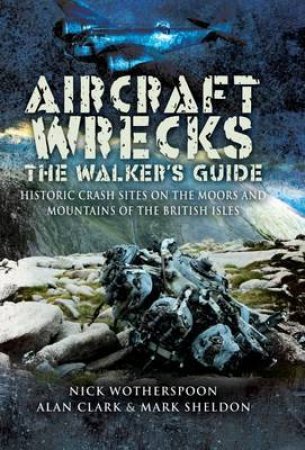 Aircraft Wrecks: a Walkers Guide: Historic Crash Sites on the Moors and Mountains of the British Isles by CLARK & SHELDON WOTHERSPOON