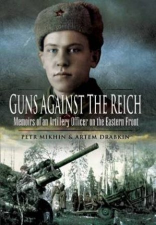 Guns Against the Reich: Memoirs of an Artillery Officer on the Eastern Front by MIKHIN PETR