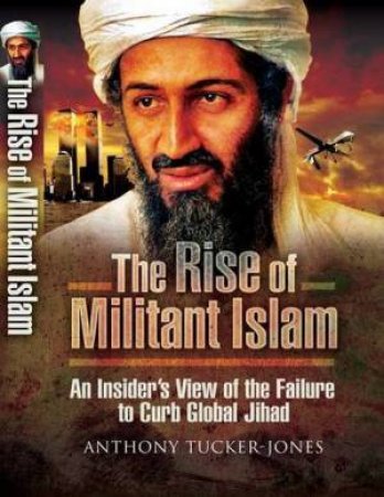 Rise of Militant Islam: an Insider's View of the Failure to Curb Global Jihad by TUCKER-JONES ANTHONY