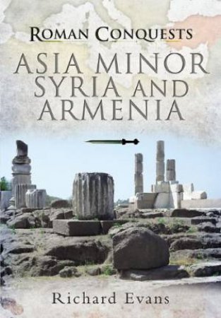 Roman Conquests: Asia Minor, Syria and Armenia by EVANS RICHARD