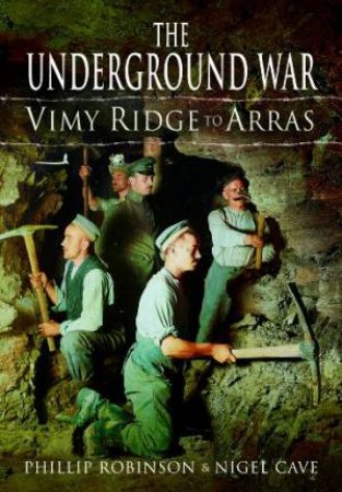 Underground War: Vimy Ridge to Arras by ROBINSON PHILLIP & CAVE NIGEL