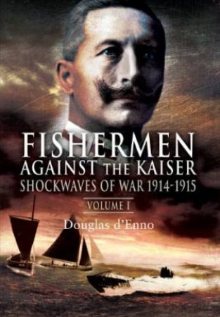 Fisherman Against the Kaiser: Volume 1 Shockwaves of War 1914-1915 by D'ENNO DOUGLAS