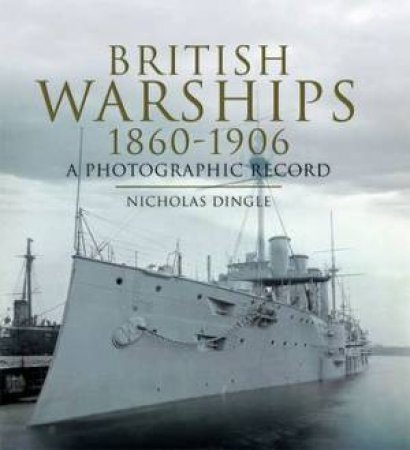 British Warships 1860-1906: a Photographic Record by DINGLE NICHOLAS J