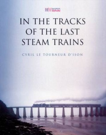 In The Tracks Of The Last Steam Trains by Cyril Le Tourneur D'Ison