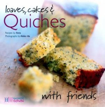 Loaves, Cakes & Quiches With Friends by Ilona