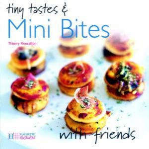 Tiny Tastes & Mini Bites With Friends by Thierry Roussillon