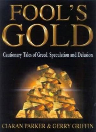 Fool's Gold: Cautionary Tales Of Greed, Speculation And Delusion by Ciaran Parker