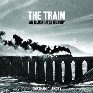 The Train: An Illustrated History by Jonathan Glancey