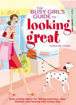 The Busy Girl's Guide To Looking Great by Caroline Jones