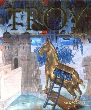 Troy: The Myth And Reality Behind The World's Epic Legend by Nick McCarty