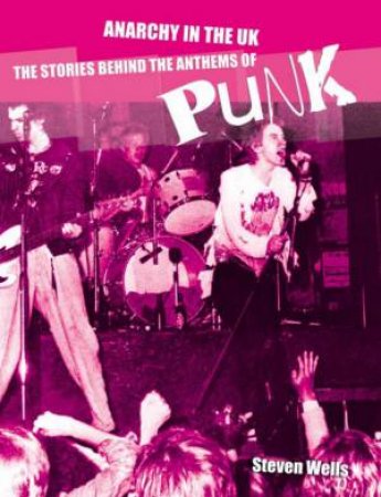 Anarchy In The UK: The Stories Behind The Anthems Of Punk by Steven Wells