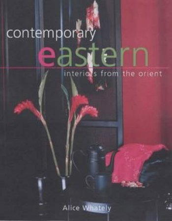 Contemporary Eastern: Interiors From The Orient by Alice Whatley