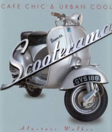 Scooterama: Cafe Chic & Urban Cool by Alistair Walker