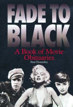 Fade To Black: A Book Of Movie Obituaries by Paul Donnelley