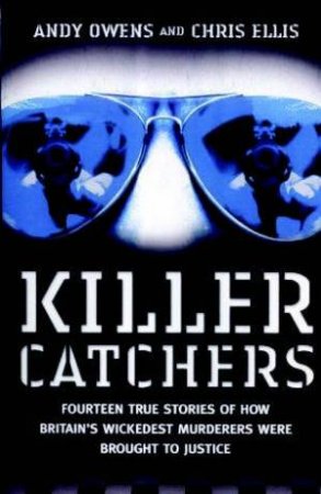 Killer Catchers: Fourteen True Stories Of How Britain's Wickedest Murderers Were Brought To Justice by Chris Ellis & Andy Owens