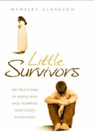 Little Survivors: Ten True Stories Of People Who Have Triumphed Over Stolen Childhoods by Wensley Clarkson