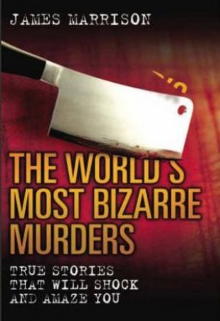 World's Most Bizarre Murders: True Stories That Will Shock and Amaza You by James Marrison