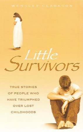 Little Survivors: True Stories of Pople Who Have Triumphed Over Lost Childhoods by Wensley Clarkson