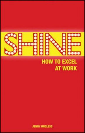 Shine: How To Excel At Work by Jenny Ungless