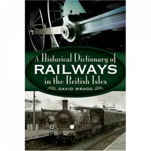 The Historical Dictionary of Railways in the British Isles by WRAGG DAVID