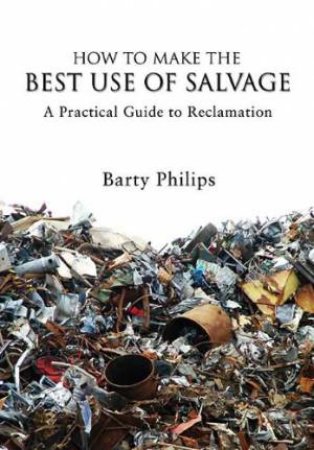 How to Make the Best Use of Salvage: a Practical Guide to Reclamation by PHILIPS BARTY